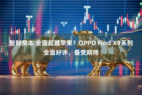 智财资本 全面超越苹果？OPPO Find X9系列全面好评，备受期待