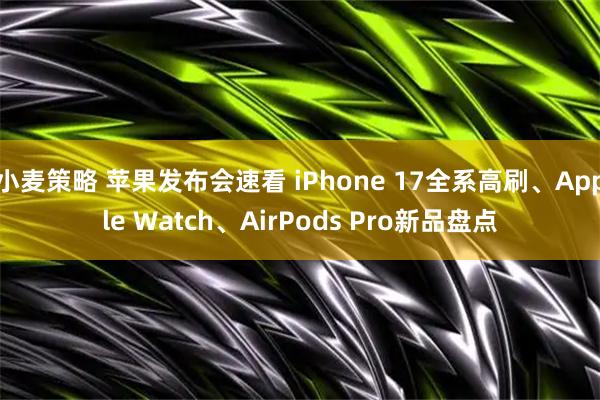 小麦策略 苹果发布会速看 iPhone 17全系高刷、Apple Watch、AirPods Pro新品盘点