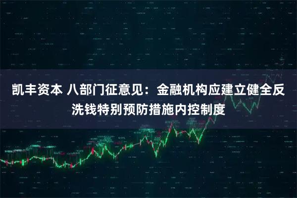 凯丰资本 八部门征意见：金融机构应建立健全反洗钱特别预防措施内控制度