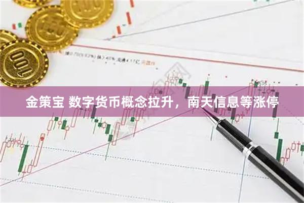 金策宝 数字货币概念拉升，南天信息等涨停