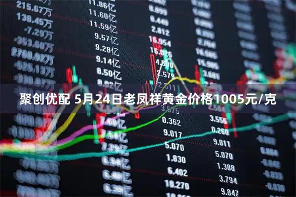 聚创优配 5月24日老凤祥黄金价格1005元/克