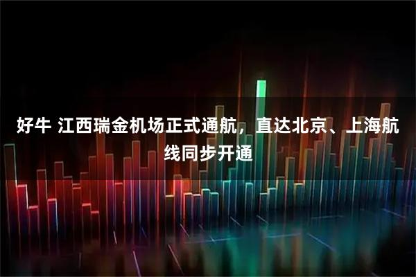 好牛 江西瑞金机场正式通航，直达北京、上海航线同步开通