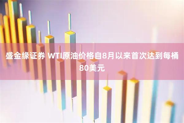 盛金缘证券 WTI原油价格自8月以来首次达到每桶80美元