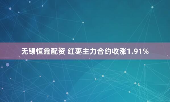 无锡恒鑫配资 红枣主力合约收涨1.91%