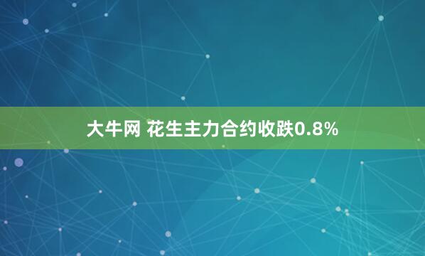 大牛网 花生主力合约收跌0.8%