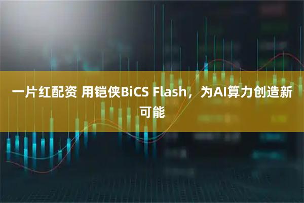 一片红配资 用铠侠BiCS Flash，为AI算力创造新可能