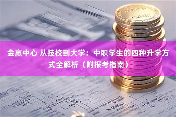 金赢中心 从技校到大学：中职学生的四种升学方式全解析（附报考指南）