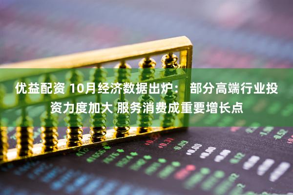 优益配资 10月经济数据出炉： 部分高端行业投资力度加大 服务消费成重要增长点