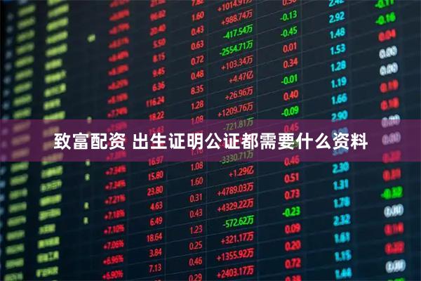 致富配资 出生证明公证都需要什么资料