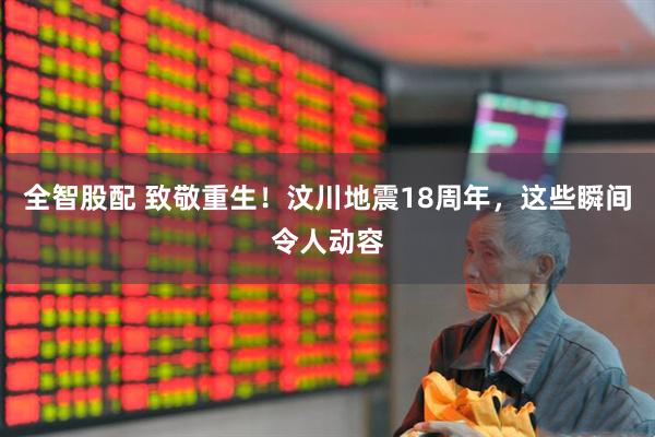 全智股配 致敬重生！汶川地震18周年，这些瞬间令人动容