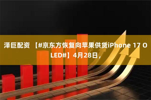 泽巨配资 【#京东方恢复向苹果供货iPhone 17 OLED#】4月28日，